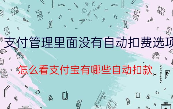 支付管理里面没有自动扣费选项 怎么看支付宝有哪些自动扣款？